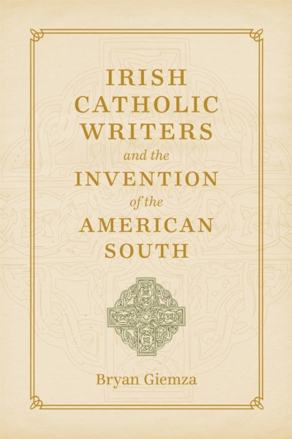 Irish Catholic Writers and the Invention of the American South, PDF eBook