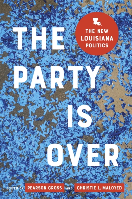 The Party Is Over : The New Louisiana Politics, Hardback Book