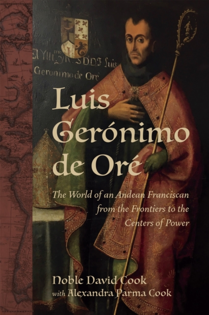 Luis Geronimo de Ore : The World of an Andean Franciscan from the Frontiers to the Centers of Power, Hardback Book