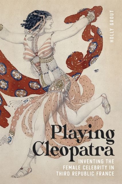 Playing Cleopatra : Inventing the Female Celebrity in Third Republic France, PDF eBook