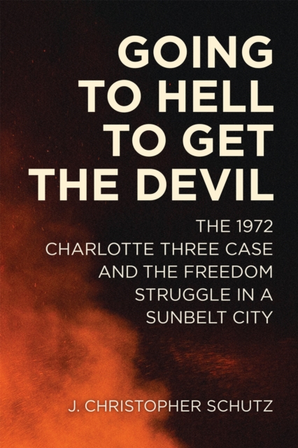 Going to Hell to Get the Devil : The 1972 Charlotte Three Case and the Freedom Struggle in a Sunbelt City, EPUB eBook