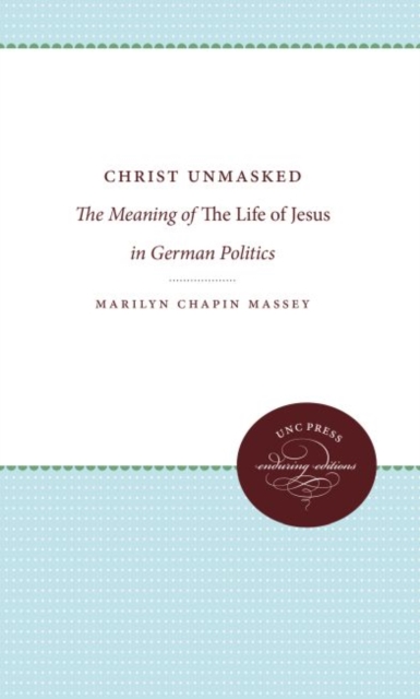 Christ Unmasked : The Meaning of The Life of Jesus in German Politics, Hardback Book
