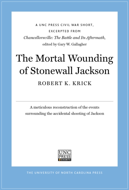 The Mortal Wounding of Stonewall Jackson : A UNC Press Civil War Short, Excerpted from Chancellorsville: The Battle and Its Aftermath, edited by Gary W. Gallagher, EPUB eBook