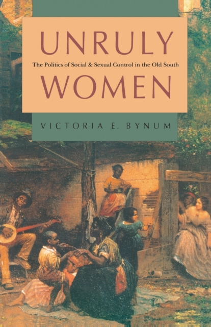 Unruly Women : The Politics of Social and Sexual Control in the Old South, Paperback / softback Book