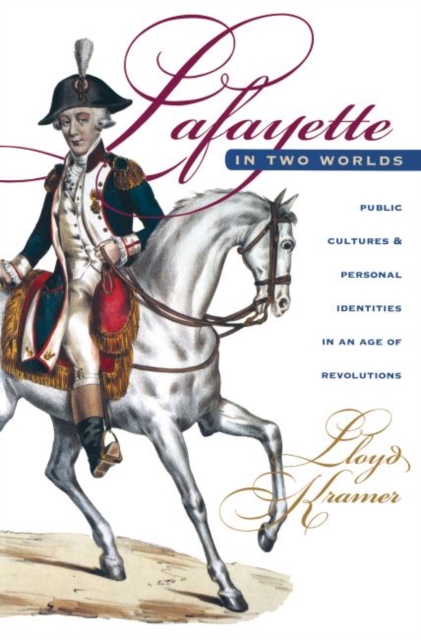 Lafayette in Two Worlds : Public Cultures and Personal Identities in an Age of Revolutions, Paperback / softback Book