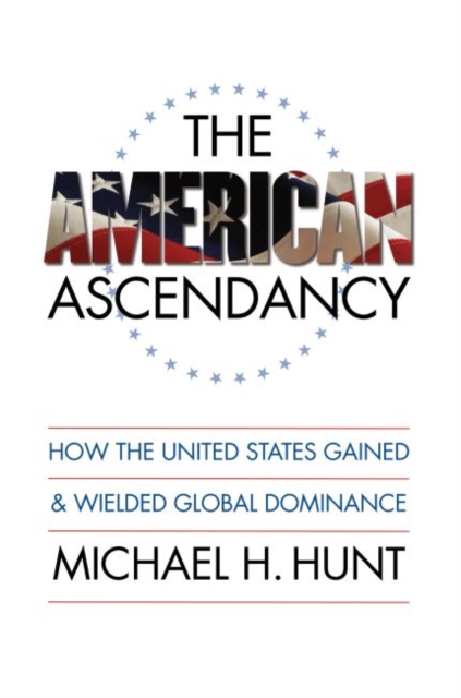 The American Ascendancy : How the United States Gained and Wielded Global Dominance, Paperback / softback Book