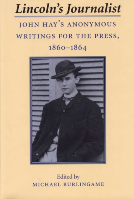 Lincoln's Journalist : John Hay's Anonymous Writings for the Press, 1860-64, Hardback Book