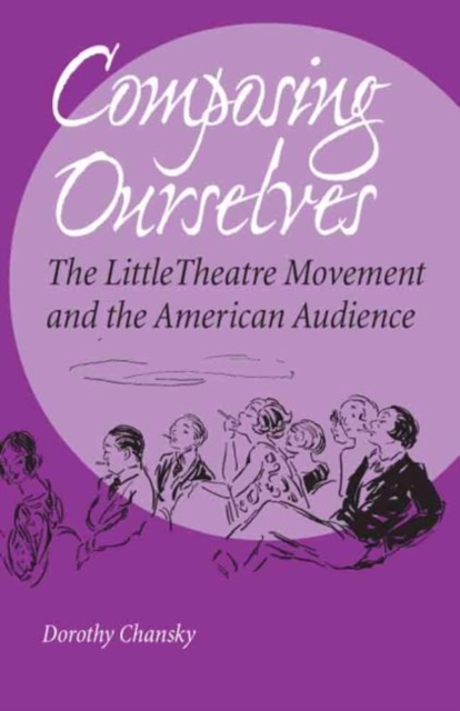 Composing Ourselves : The Little Theatre Movement and the American Audience, Hardback Book