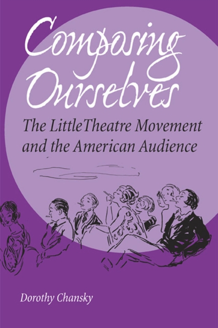 Composing Ourselves : The Little Theatre Movement and the American Audience, Paperback / softback Book