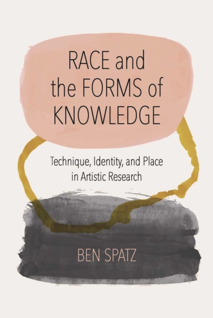 Race and the Forms of Knowledge : Technique, Identity, and Place in Artistic Research, Hardback Book