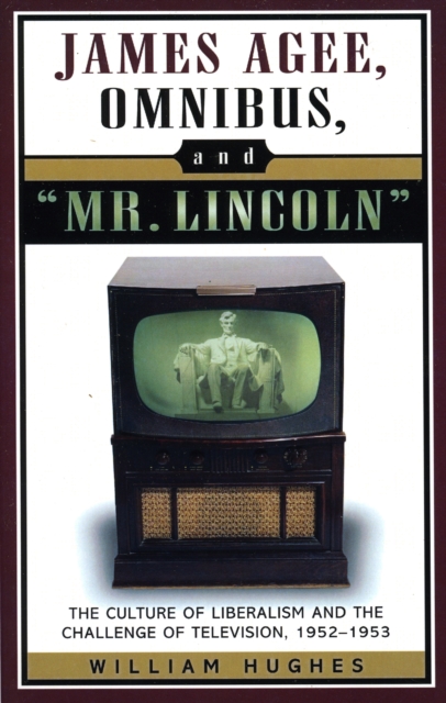 James Agee, Omnibus, and Mr. Lincoln : The Culture of Liberalism and the Challenge of Television 1952-1953, Paperback / softback Book