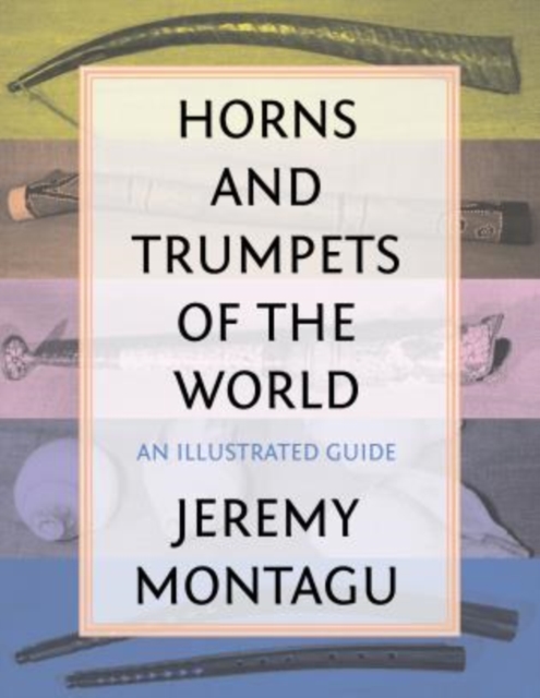 Horns and Trumpets of the World : An Illustrated Guide, Hardback Book