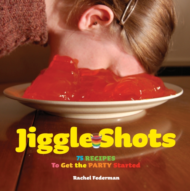 Jiggle Shots: 75 Recipes to Get the Party Started, Hardback Book