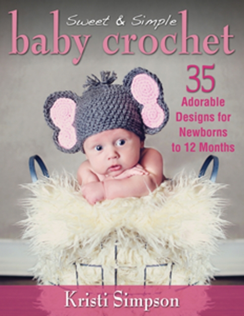 Sweet & Simple Baby Crochet : 35 Adorable Designs for Newborns to 12 Months, Paperback / softback Book