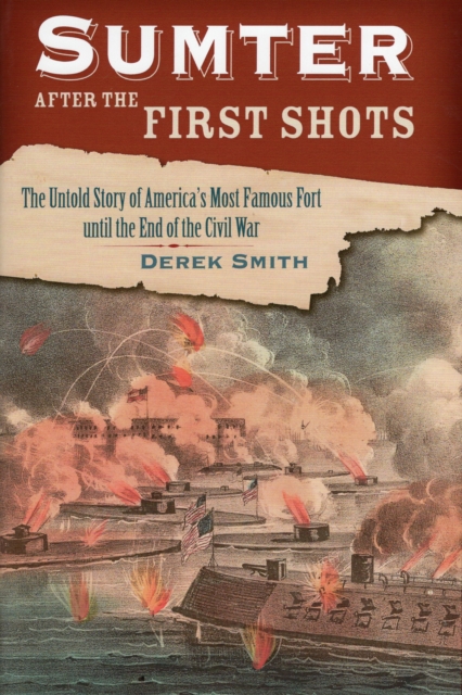 Sumter After the First Shots : The Untold Story of America's Most Famous Fort Until the End of the Civil War, Hardback Book