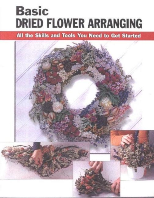 Basic Dried Flower Arranging : All the Skills and Tools You Need to Get Started, Spiral bound Book