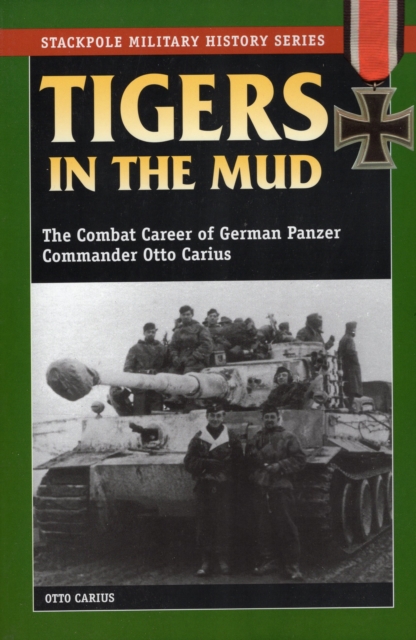 Tigers in the Mud : The Combat Career of German Panzer Commander Otto Carius, Paperback / softback Book