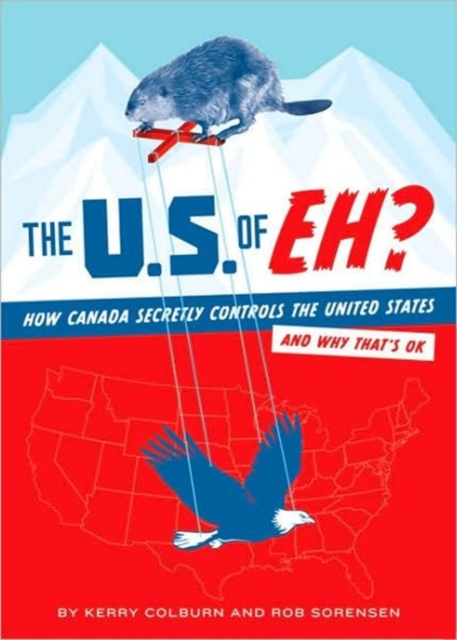 The U.S. of Eh? : How Canada Secretly Controls the United States and Why That's Ok, Paperback / softback Book
