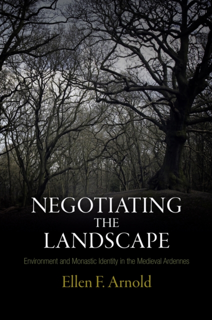 Negotiating the Landscape : Environment and Monastic Identity in the Medieval Ardennes, Hardback Book