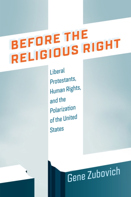 Before the Religious Right : Liberal Protestants, Human Rights, and the Polarization of the United States, Hardback Book