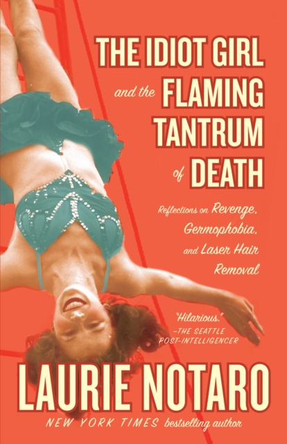 The Idiot Girl and the Flaming Tantrum of Death : Reflections on Revenge, Germophobia, and Laser Hair Removal, Paperback / softback Book