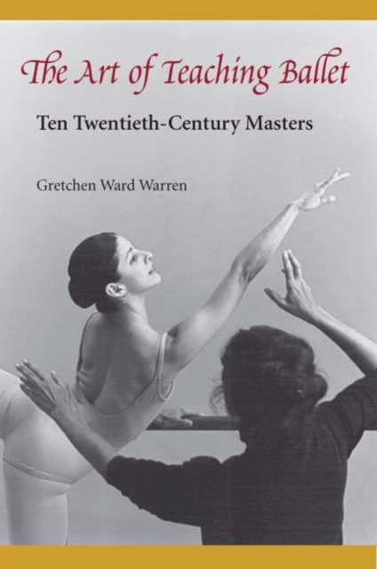 The Art of Teaching Ballet : Ten Twentieth-century Masters, Hardback Book