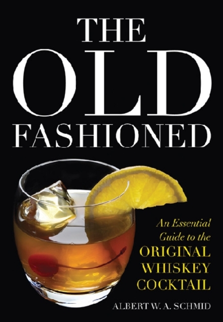 The Old Fashioned : An Essential Guide to the Original Whiskey Cocktail, Hardback Book