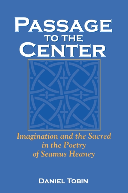 Passage to the Center : Imagination and the Sacred in the Poetry of Seamus Heaney, Paperback / softback Book