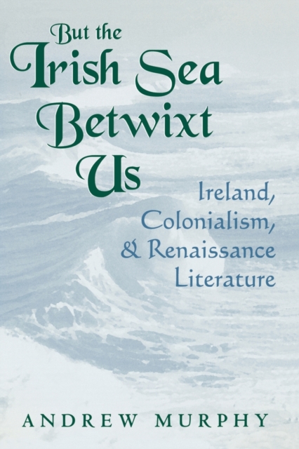 But the Irish Sea Betwixt Us : Ireland, Colonialism, and Renaissance Literature, Paperback / softback Book