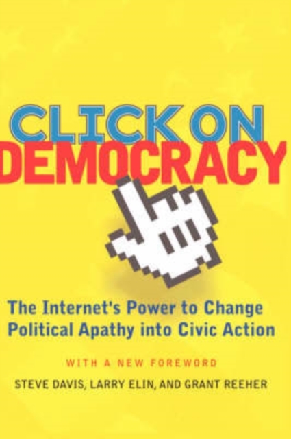 Click On Democracy : The Internet's Power To Change Political Apathy Into Civic Action, Paperback / softback Book