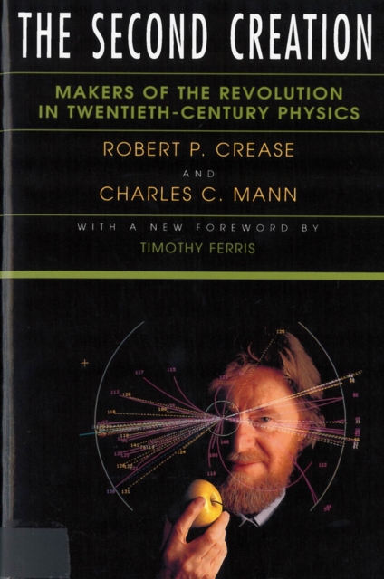 The Second Creation : Makers of the Revolution in Twentieth-Century Physics, Paperback / softback Book