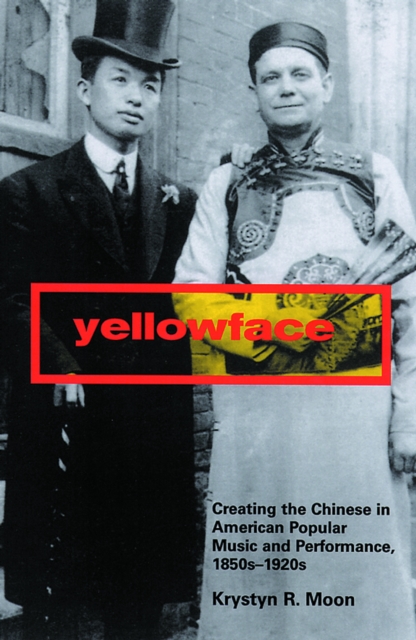 Yellowface : Creating the Chinese in American Popular Music and Performance, 1850s-1920s, PDF eBook