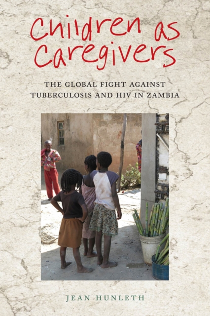 Children as Caregivers : The Global Fight against Tuberculosis and HIV in Zambia, Hardback Book