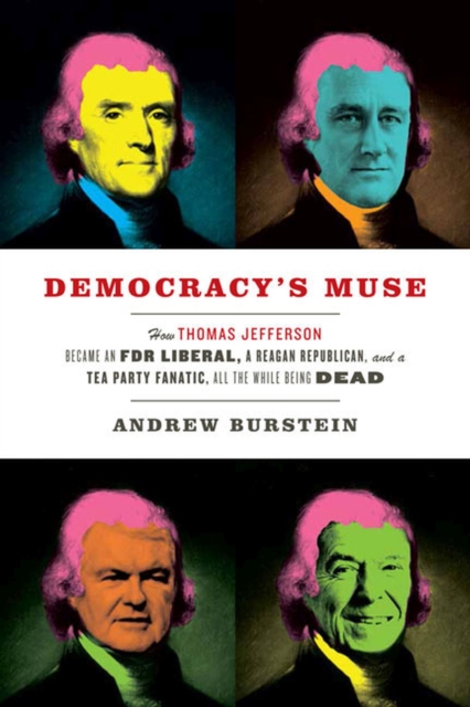 Democracy's Muse : How Thomas Jefferson Became an FDR Liberal, a Reagan Republican, and a Tea Party Fanatic, All the While Being Dead, Hardback Book