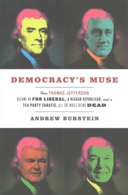 Democracy's Muse : How Thomas Jefferson Became an FDR Liberal, a Reagan Republican, and a Tea Party Fanatic, All the While Being Dead, Paperback / softback Book