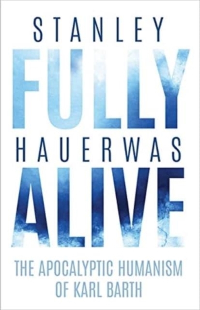Fully Alive : The Apocalyptic Humanism of Karl Barth, Hardback Book