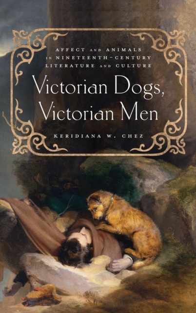 Victorian Dogs, Victorian Men : Affect and Animals in Nineteenth-Century Literature and Culture, Hardback Book