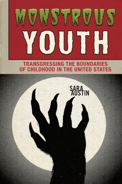 Monstrous Youth : Transgressing the Boundaries of Childhood in the United States, EPUB eBook