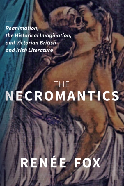 The Necromantics : Reanimation, the Historical Imagination, and Victorian British and Irish Literature, EPUB eBook