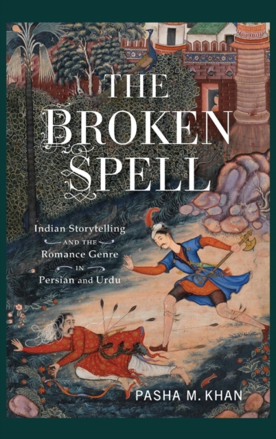 The Broken Spell : Indian Storytelling and the Romance Genre in Persian and Urdu, Hardback Book