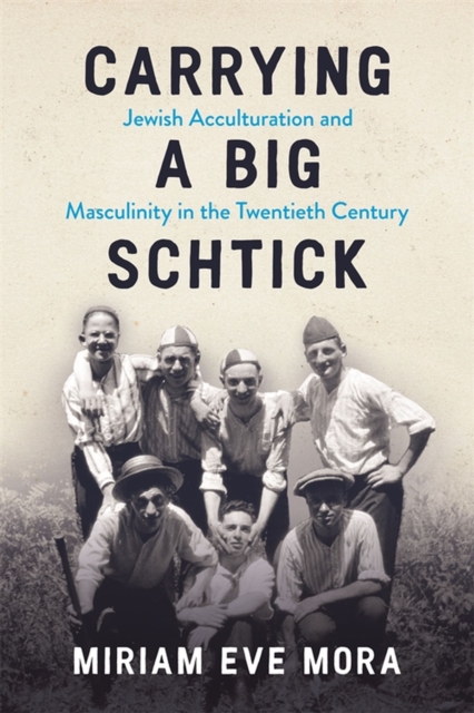 Carrying a Big Schtick : Jewish Acculturation and Masculinity in the Twentieth Century, Paperback / softback Book