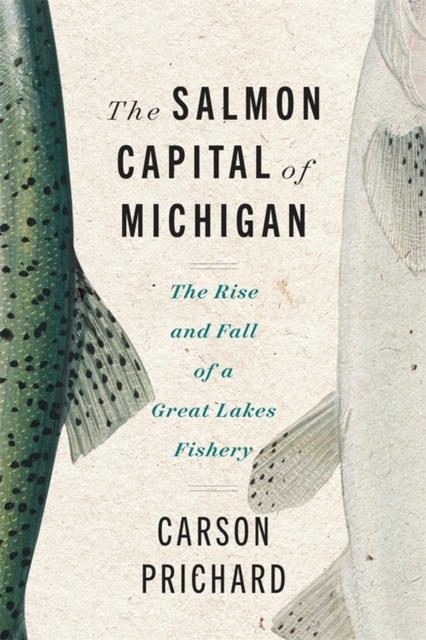 The Salmon Capital of Michigan : The Rise and Fall of a Great Lakes Fishery, Paperback / softback Book