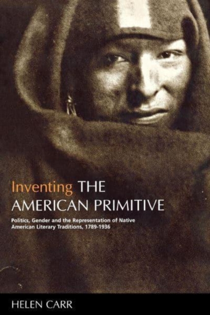 Inventing the American Primitive : Politics, Gender and the Representation of Native American Literary Traditions, 1789-1936, Hardback Book