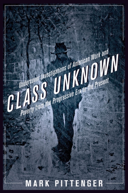 Class Unknown : Undercover Investigations of American Work and Poverty from the Progressive Era to the Present, Paperback / softback Book
