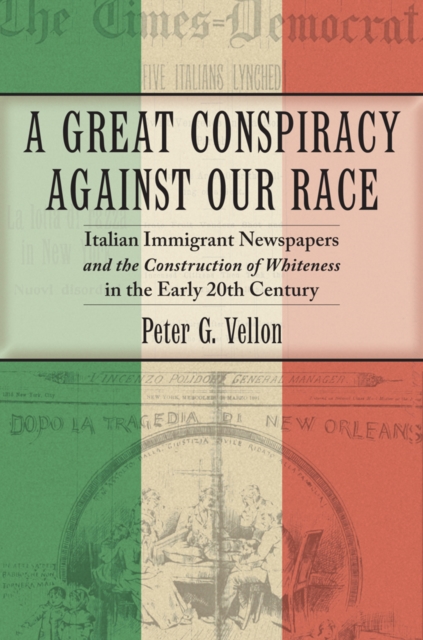A Great Conspiracy against Our Race : Italian Immigrant Newspapers and the Construction of Whiteness in the Early 20th Century, Hardback Book