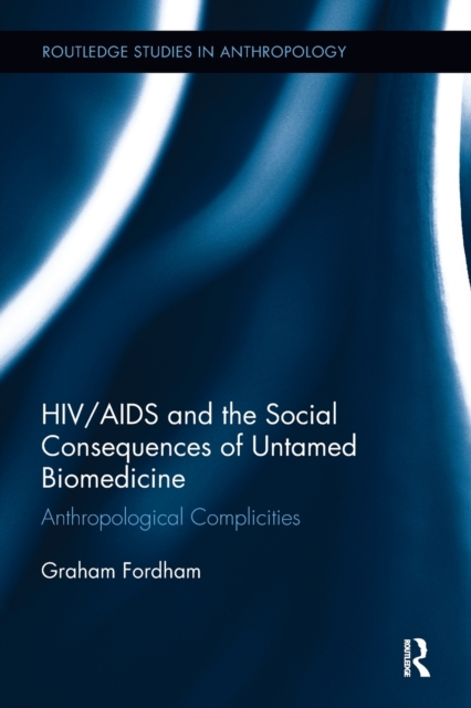 HIV/AIDS and the Social Consequences of Untamed Biomedicine : Anthropological Complicities, Paperback / softback Book