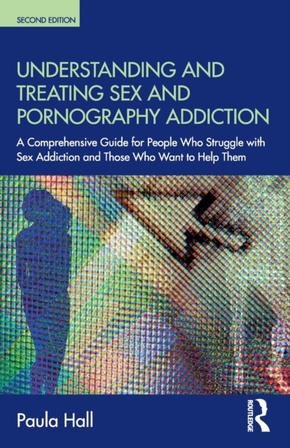 Understanding and Treating Sex and Pornography Addiction : A comprehensive guide for people who struggle with sex addiction and those who want to help them, Paperback / softback Book