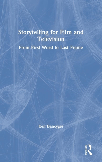 Storytelling for Film and Television : From First Word to Last Frame, Hardback Book
