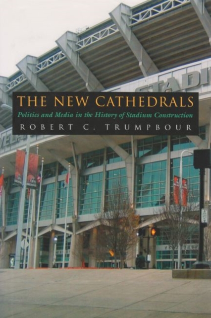 The New Cathedrals : Politics and Media in the History of Stadium Construction, Hardback Book