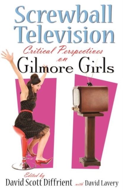 Screwball Television : Critical Perspectives on Gilmore Girls, Paperback / softback Book
